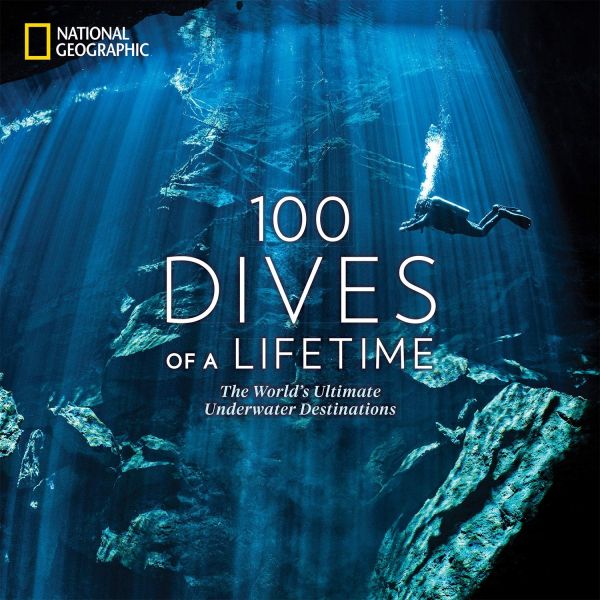 100 DIVES OF A LIFETIME: The World`s Ultimate Underwater Destinations