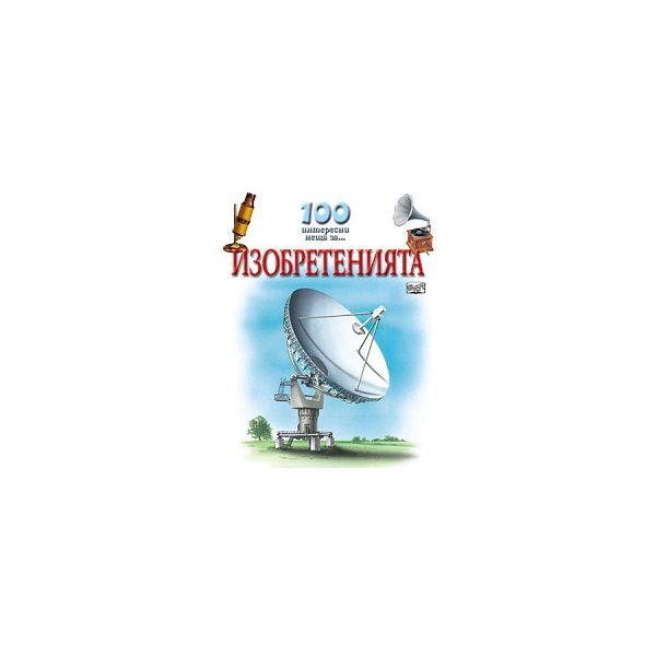 Изобретения. “100 интересни неща...“