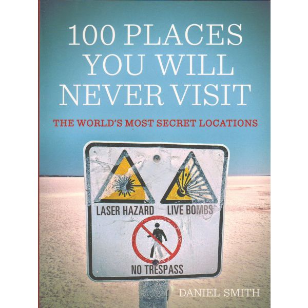 100 PLACES YOU WILL NEVER VISIT: The World`s Mos
