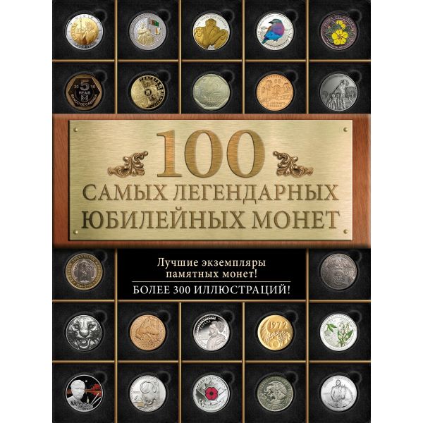 100 самых легендарных юбилейных монет. “100 лучших. Коллекционирование“