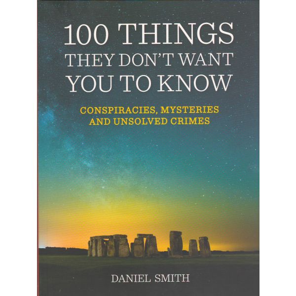 100 THINGS THEY DON`T WANT YOU TO KNOW: Conspiracies, Mysteries and Unsolved Crimes