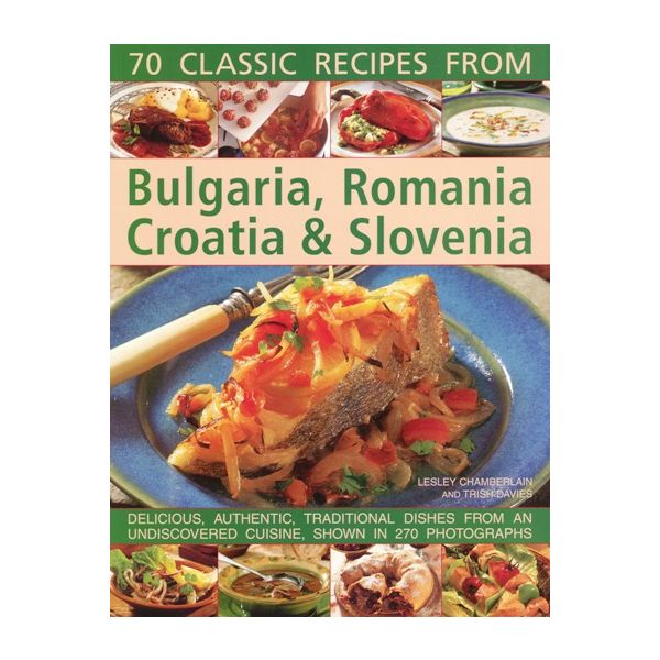 70 CLASSIC RECIPES FROM BULGARIA, ROMANIA, CROAT