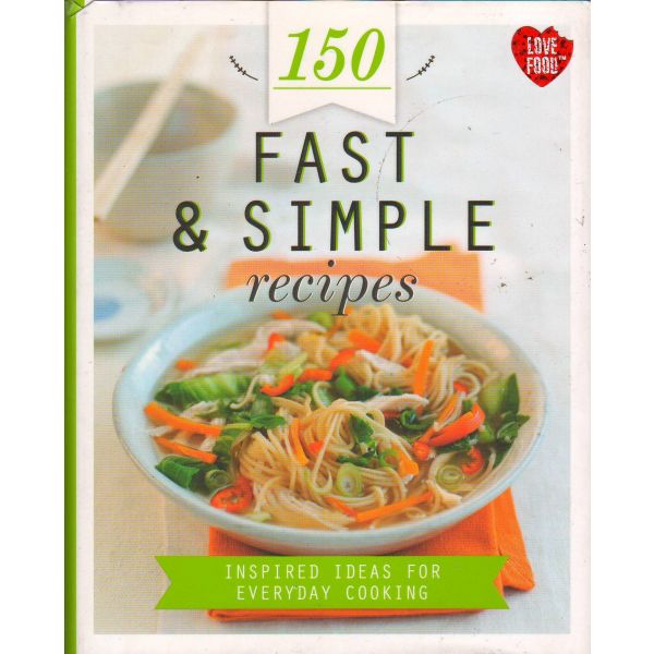 150 FAST & SIMPLE RECIPES: Inspired Ideas for Everyday Cooking