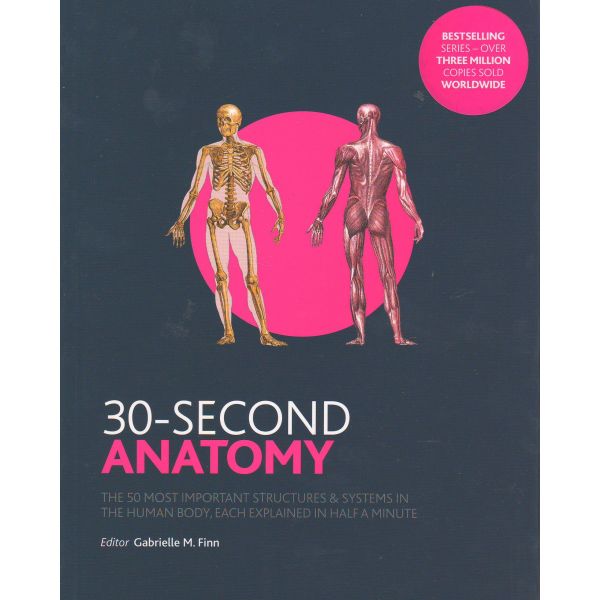 30-SECOND ANATOMY: The 50 Most Important Structures and Systems in the Human Body, Each Explained in Half a Minute