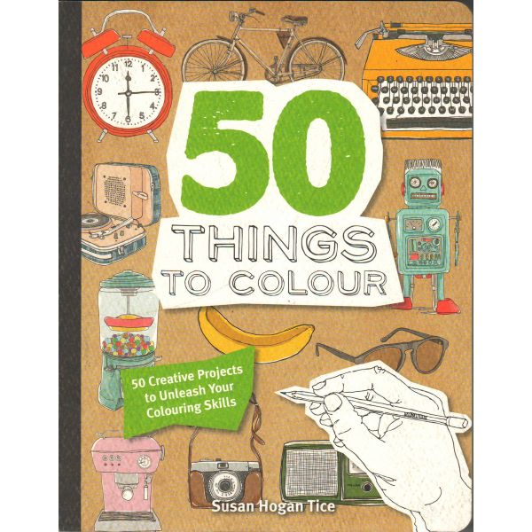 50 THINGS TO COLOUR: 50 Creative Projects to Unleash Your Colouring Skills