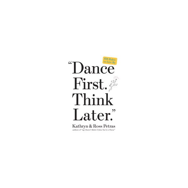 DANCE FIRST, THINK LATER: 618 Rules To Live By