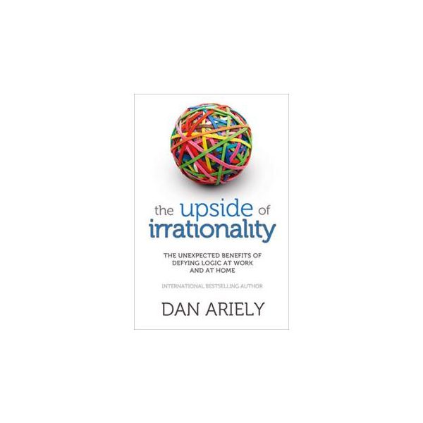 THE UPSIDE OF IRRATIONALITY: The Unexpected Bene
