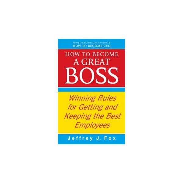 HOW TO BECOME A GREAT BOSS: Winning Rules For Ge