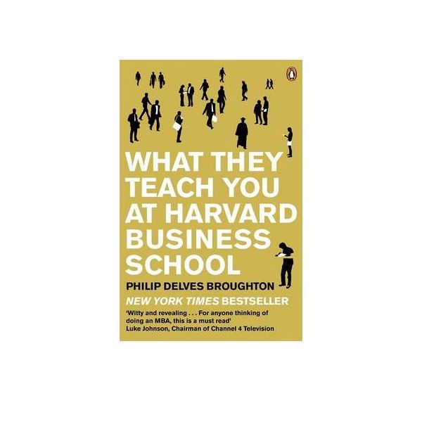 WHAT THEY TEACH YOU AT HARVARD BUSINESS SCHOOL