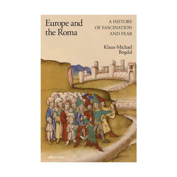 EUROPE AND THE ROMA: A History of Fascination and Fear