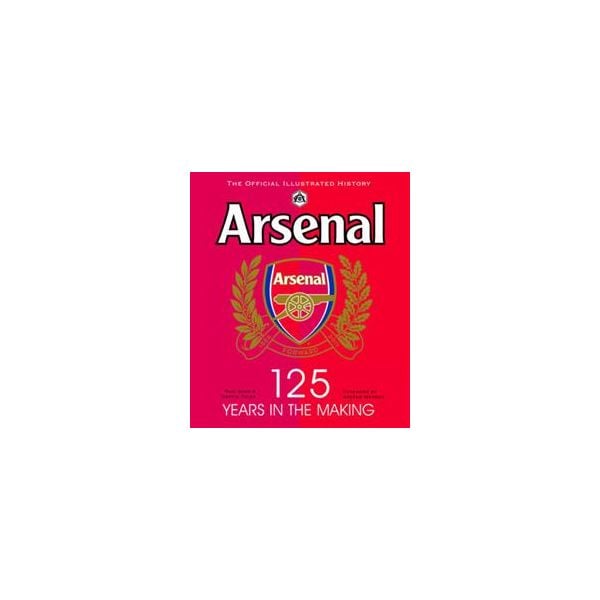 ARSENAL: 125 Years In The Making. The Official I