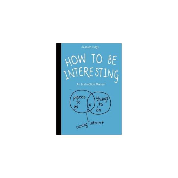 HOW TO BE INTERESTING: An Instruction Manual
