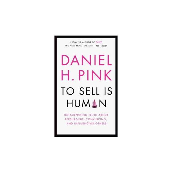 TO SELL IS HUMAN: The Surprising Truth About Per