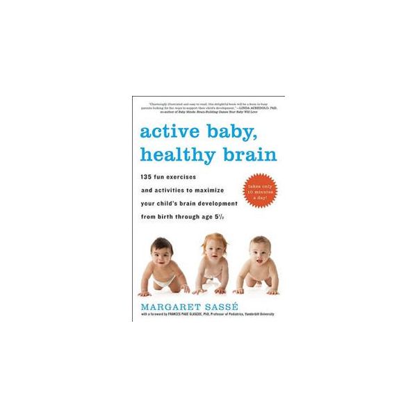 ACTIVE BABY, HEALTHY BRAIN: 135 Fun Exercises an