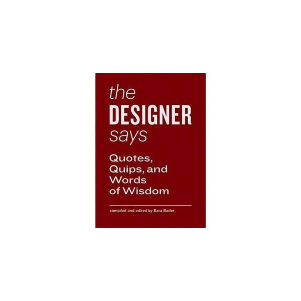THE DESIGNER SAYS: Quotes, Quips, and Words of W
