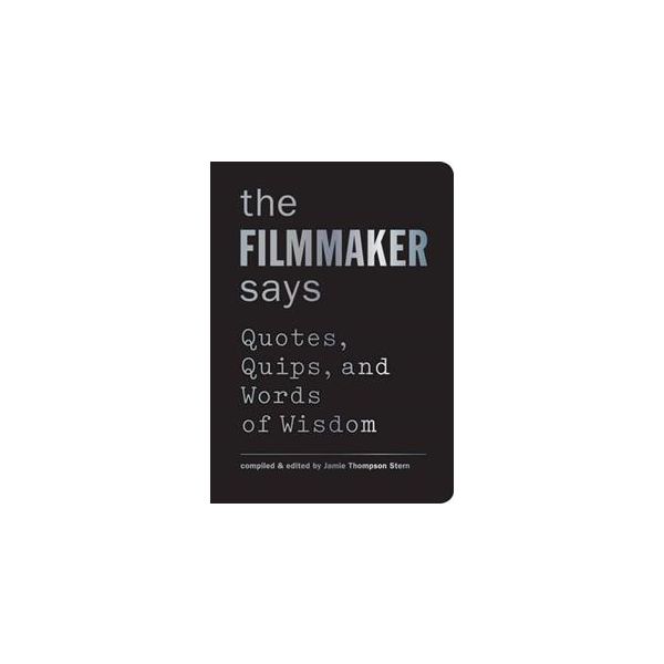THE FILMMAKER SAYS: Quotes, Quips, and Words of