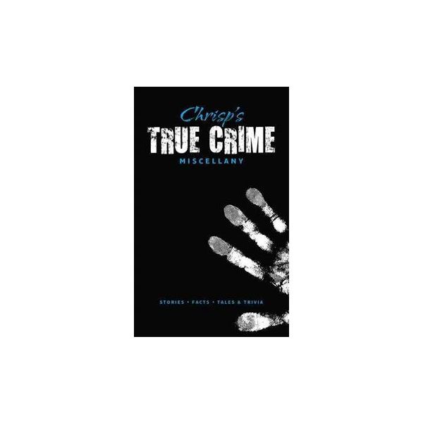 CHRISP`S TRUE CRIME MISCELLANY: Stories, Facts,
