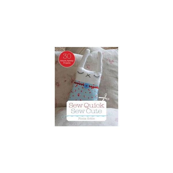 SEW QUICK, SEW CUTE: 30 SIMPLE, SPEEDY PROJECTS