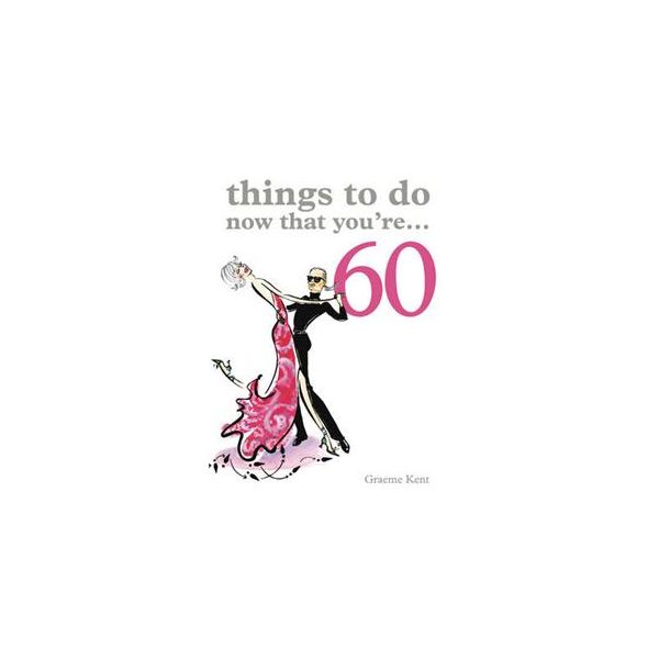 THINGS TO DO NOW THAT YOU`RE 60