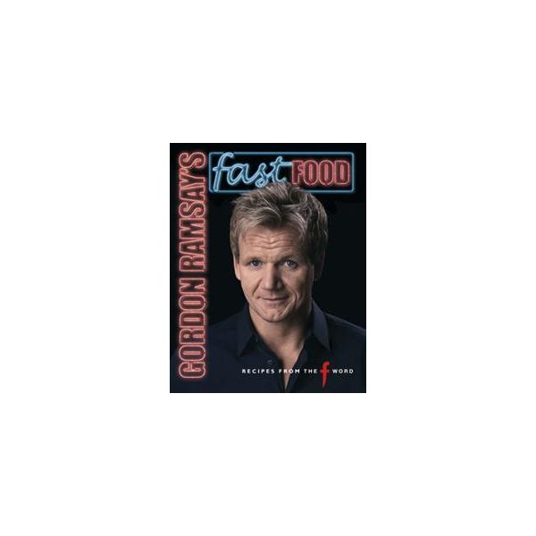 GORDON RAMSAY`S FAST FOOD: Recipes from The F Wo