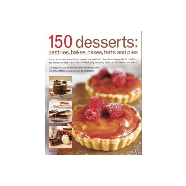 150 DESSERTS: Pastries, Bakes, Cakes, Tarts And