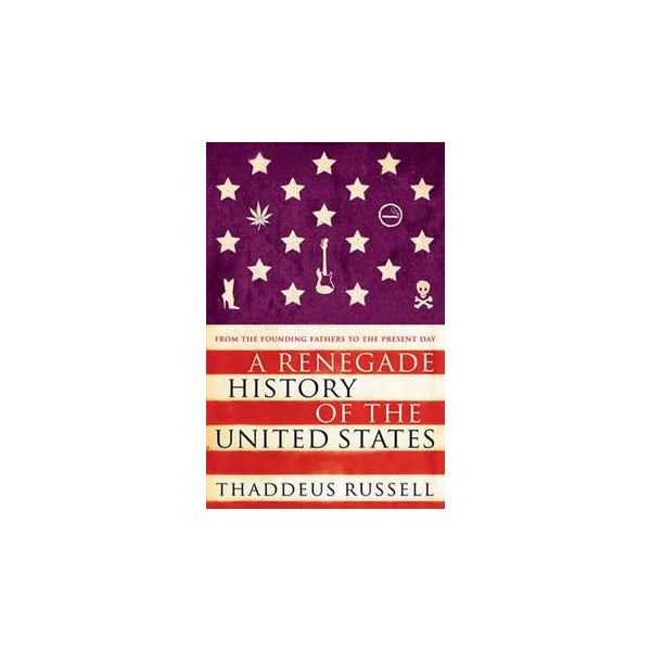 A RENEGADE HISTORY OF THE UNITED STATES: From th