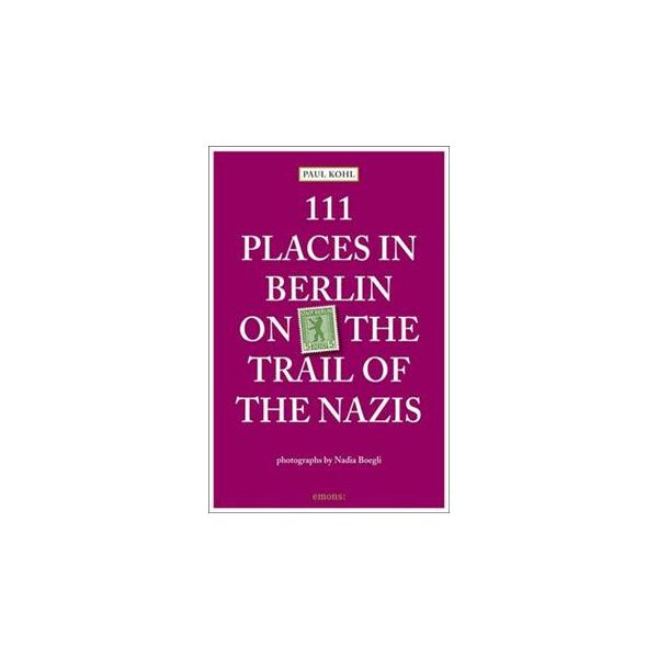 111 PLACES IN BERLIN: On the Trail of the Nazis