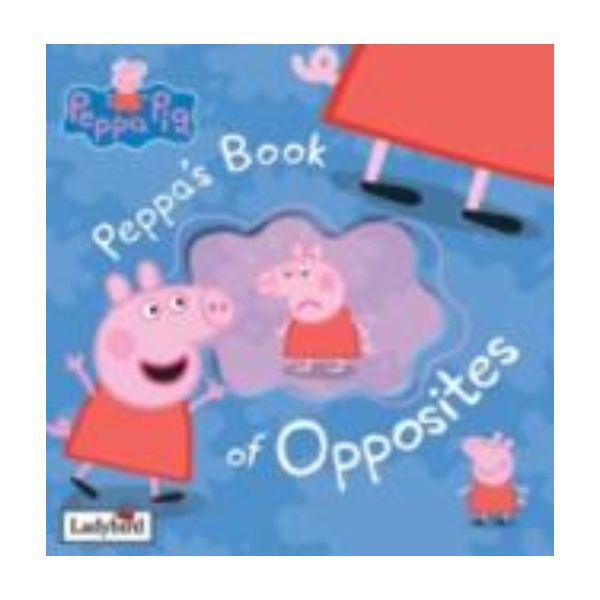 PEPPA`S BOOK OF OPPOSITES: Peppa Pig.