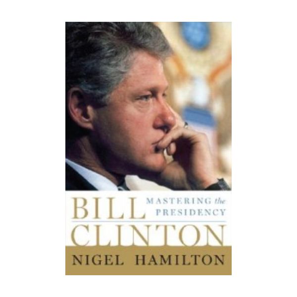 BILL CLINTON: Mastering the Presidency. (Nigel H