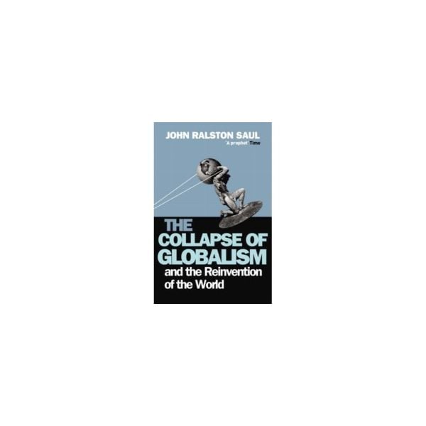 COLLAPSE OF GLOBALISM_THE. [John Ralston Saul]