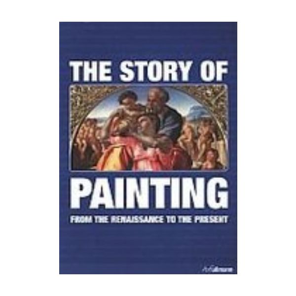 STORY OF PAINTING_THE: From the Renassance to th