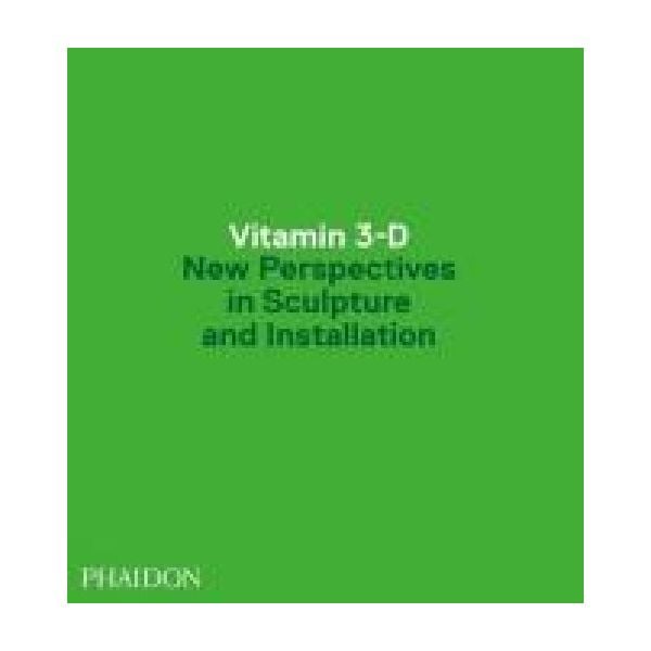 VITAMIN 3-D. New Perspective in Sculpture and In