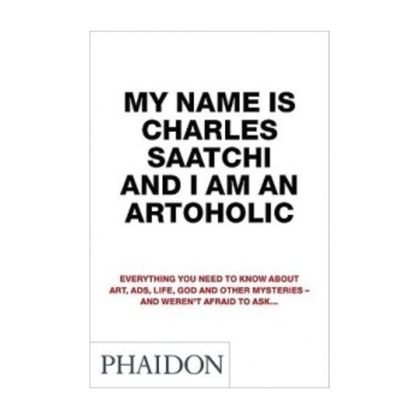 MY NAME IS CHARLES SAATCHI AND I AM AN ARTOHOLIC