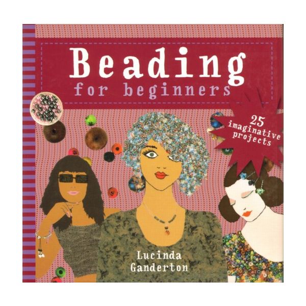 BEADING FOR BEGINNERS: 25 Imaginative Projects.
