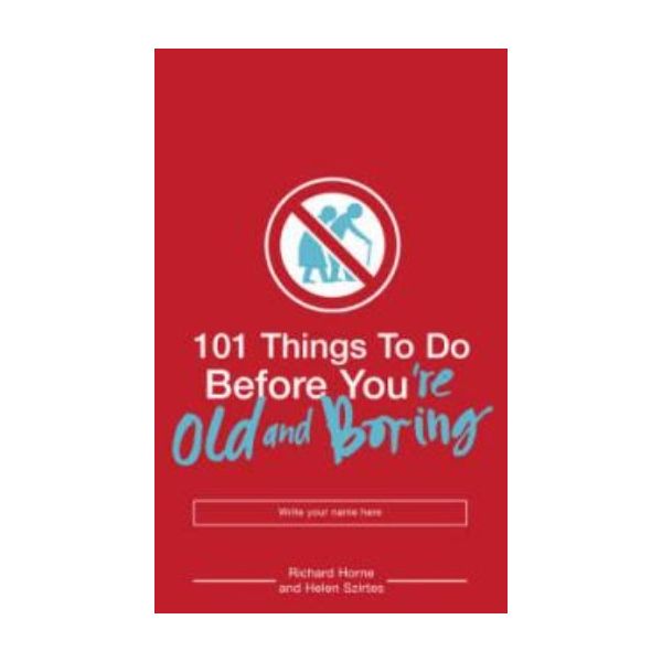 101 THINGS TO DO BEFORE YOU`RE OLD AND BORING. (