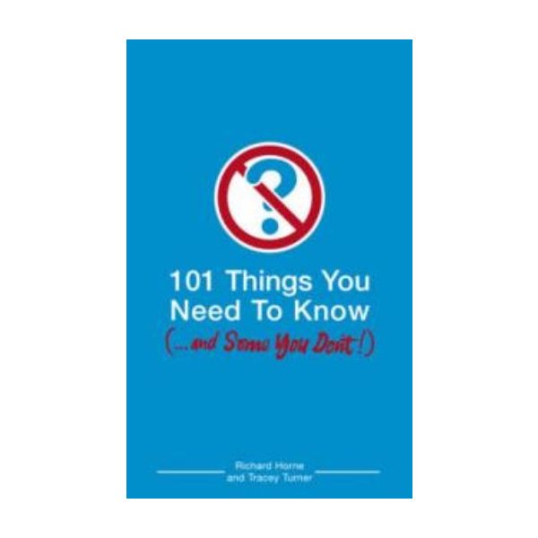 101 THINGS YOU NEED TO KNOW... AND SOME YOU DON`