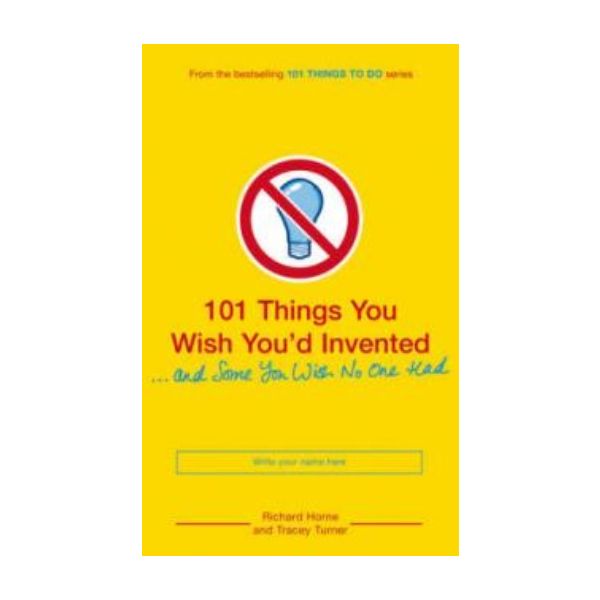 101 THINGS YOU WISH YOU`D INVENTED...AND SOME YO