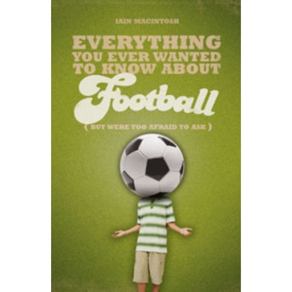 EVERYTHING YOU EVER WANTED TO KNOW ABOUT FOOTBAL