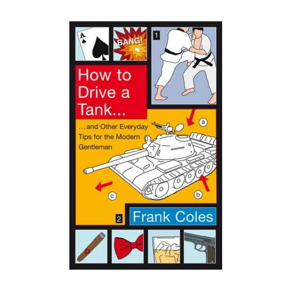 HOW TO DRIVE A TANK: and Other Everyday Tips for
