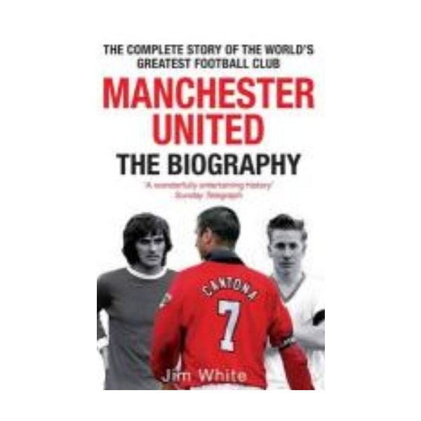 MANCHESTER UNITED: The Biography. (Jim White)