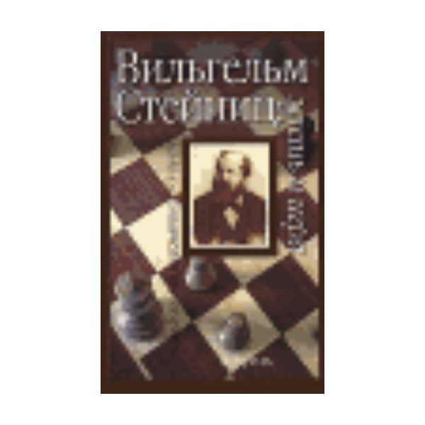 Вильгем Стейниц: жизнь и игра. “Энциклопедия шах