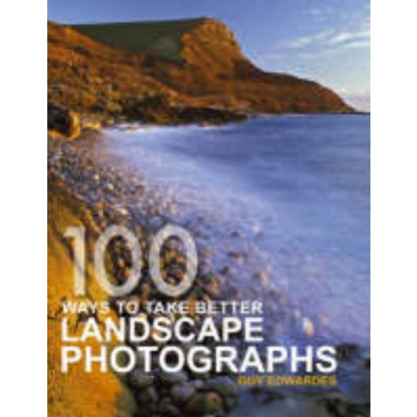 100 WAYS TO TAKE BETTER LANDSCAPE PHOTOGRAPHS