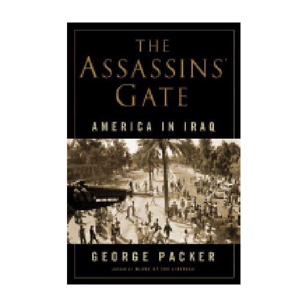 THE ASSASSINS` GATE: America in Iraq. (G.Packer)