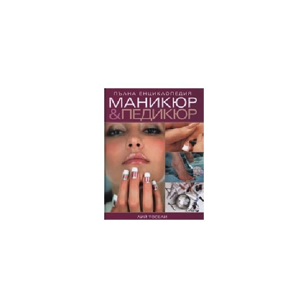 Пълна енциклопедия маникюр&педикюр. (Л.Тосели),