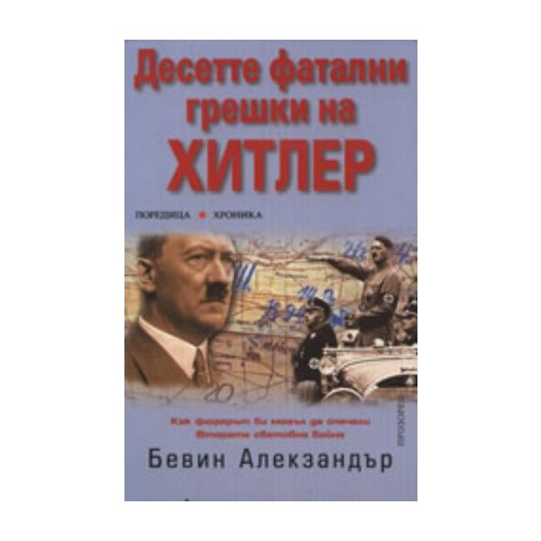 Десетте фатални грешки на Хитлер. ( Б.Алекзандър