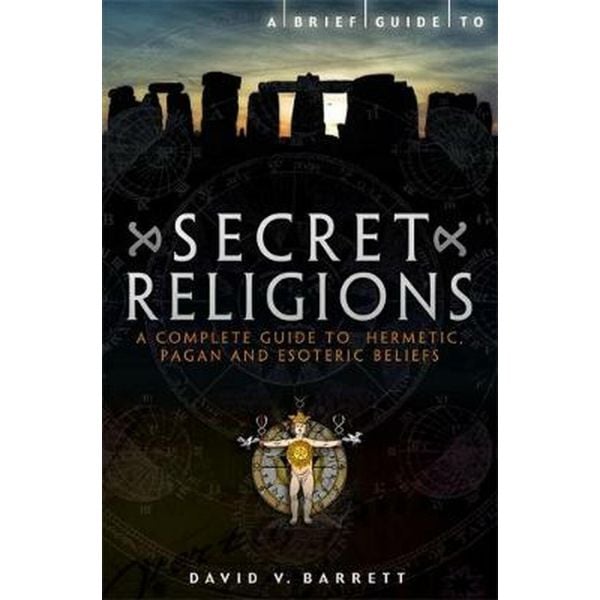 A BRIEF GUIDE TO SECRET RELIGIONS : A Complete Guide to Hermetic, Pagan and Esoteric Beliefs