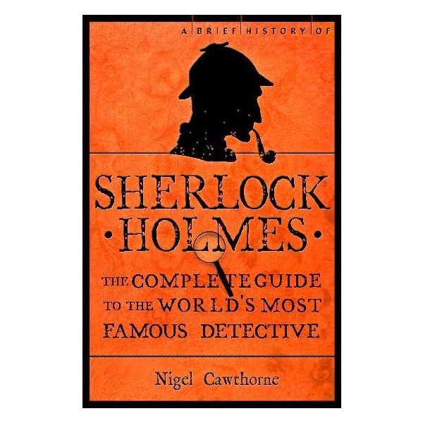 A BRIEF HISTORY OF SHERLOCK HOLMES. (Nigel Cawthorne)