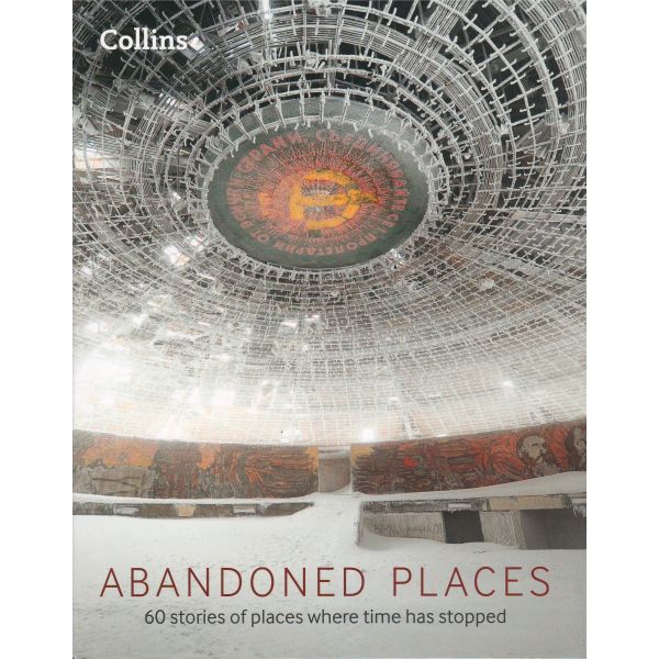 ABANDONED PLACES: 60 Stories of Places Where Time Stopped