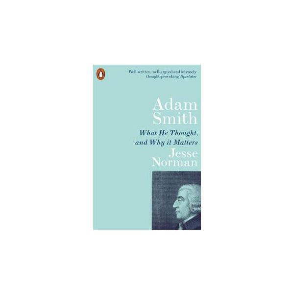 ADAM SMITH: What He Thought, and Why it Matters