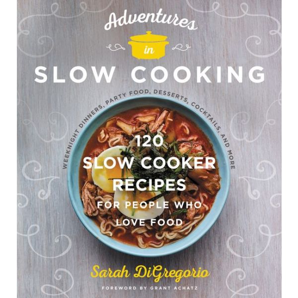 ADVENTURES IN SLOW COOKING: 120 Slow-Cooker Recipes for People Who Love Food